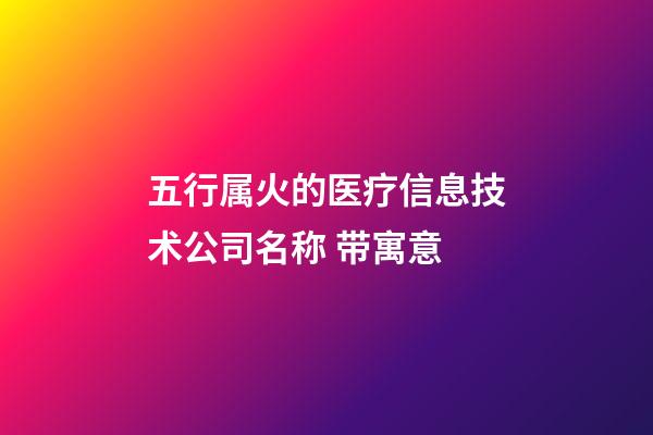 五行属火的医疗信息技术公司名称 带寓意-第1张-公司起名-玄机派